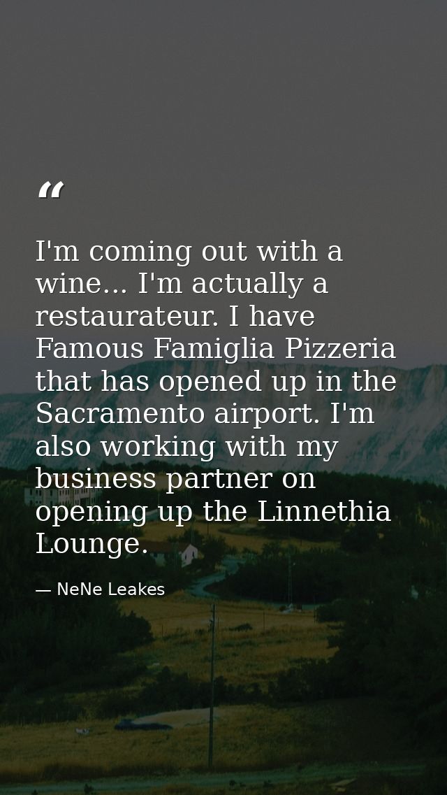 I'm coming out with a wine... I'm actually a restaurateur. I have Famous Famiglia Pizzeria that has opened up in the Sac — NeNe Leakes