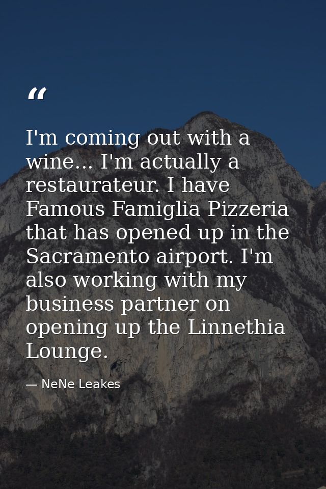 I'm coming out with a wine... I'm actually a restaurateur. I have Famous Famiglia Pizzeria that has opened up in the Sac — NeNe Leakes