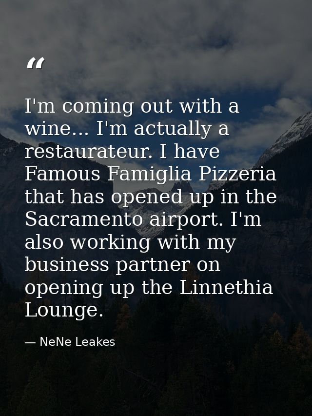 I'm coming out with a wine... I'm actually a restaurateur. I have Famous Famiglia Pizzeria that has opened up in the Sac — NeNe Leakes