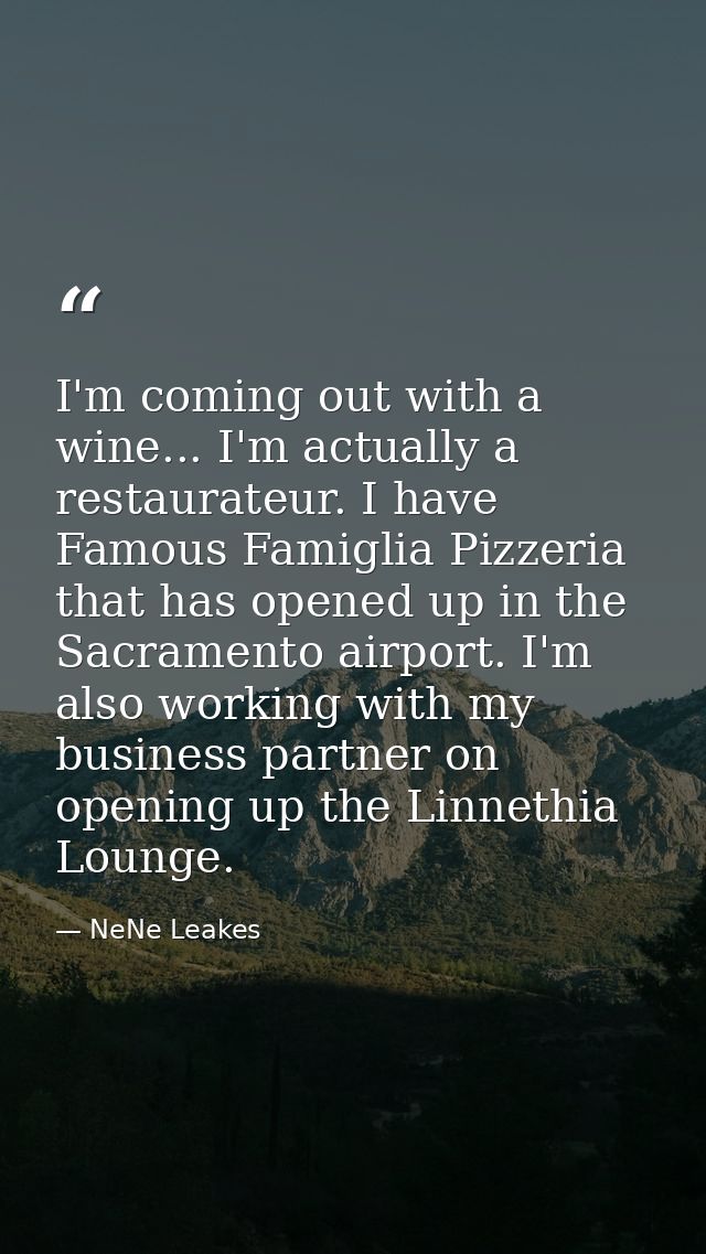 I'm coming out with a wine... I'm actually a restaurateur. I have Famous Famiglia Pizzeria that has opened up in the Sac — NeNe Leakes