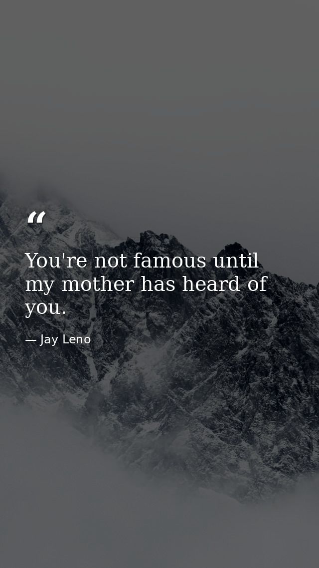 You're not famous until my mother has heard of you. — Jay Leno