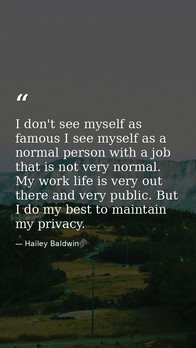 I don't see myself as famous I see myself as a normal person with a job that is not very normal. My work life is very ou — Hailey Baldwin