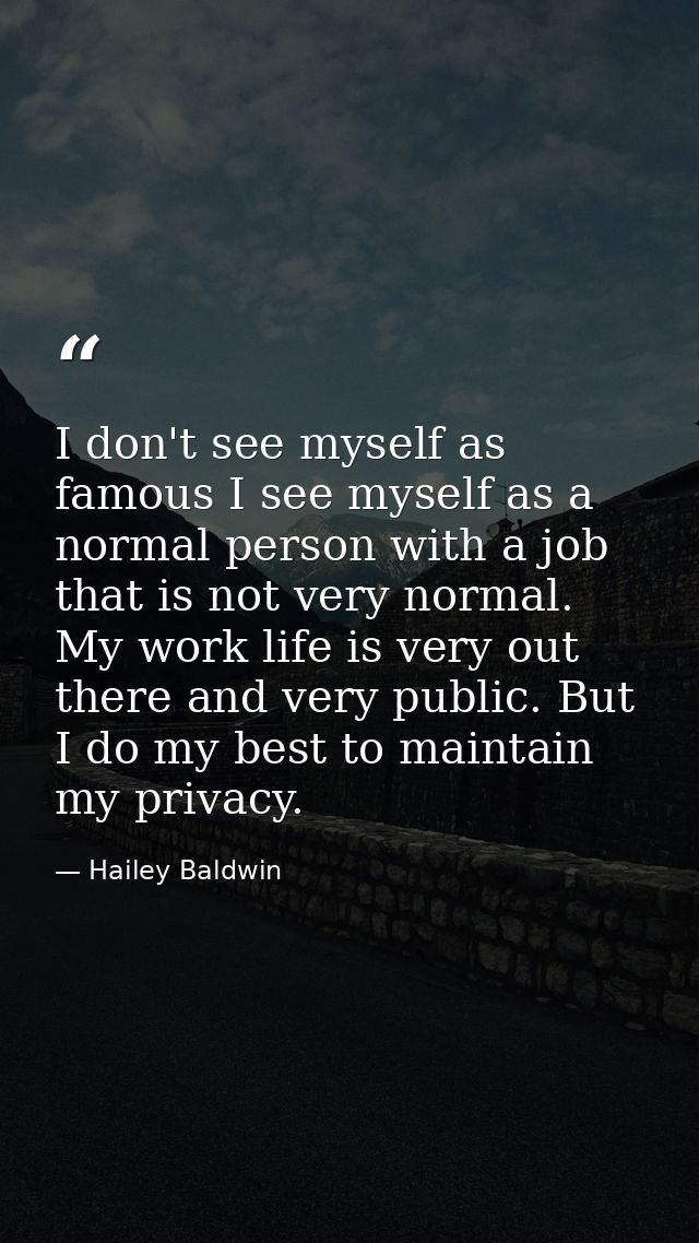 I don't see myself as famous I see myself as a normal person with a job that is not very normal. My work life is very ou — Hailey Baldwin