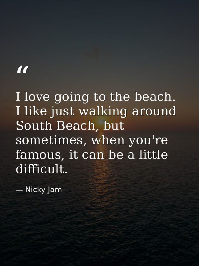 I love going to the beach. I like just walking around South Beach, but sometimes, when you're famous, it can be a little — Nicky Jam