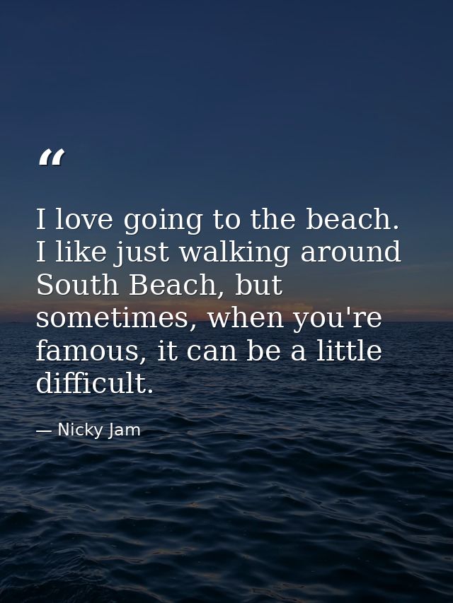 I love going to the beach. I like just walking around South Beach, but sometimes, when you're famous, it can be a little — Nicky Jam