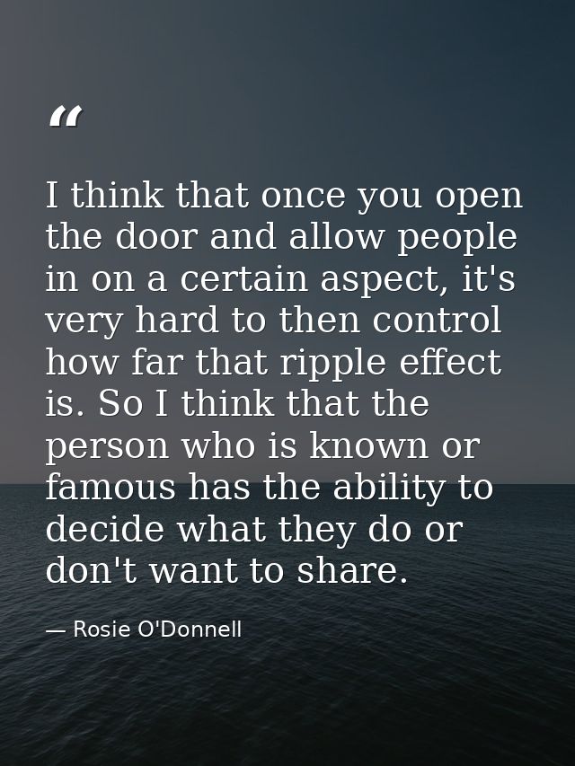 I think that once you open the door and allow people in on a certain aspect, it's very hard to then control how far that — Rosie O'Donnell
