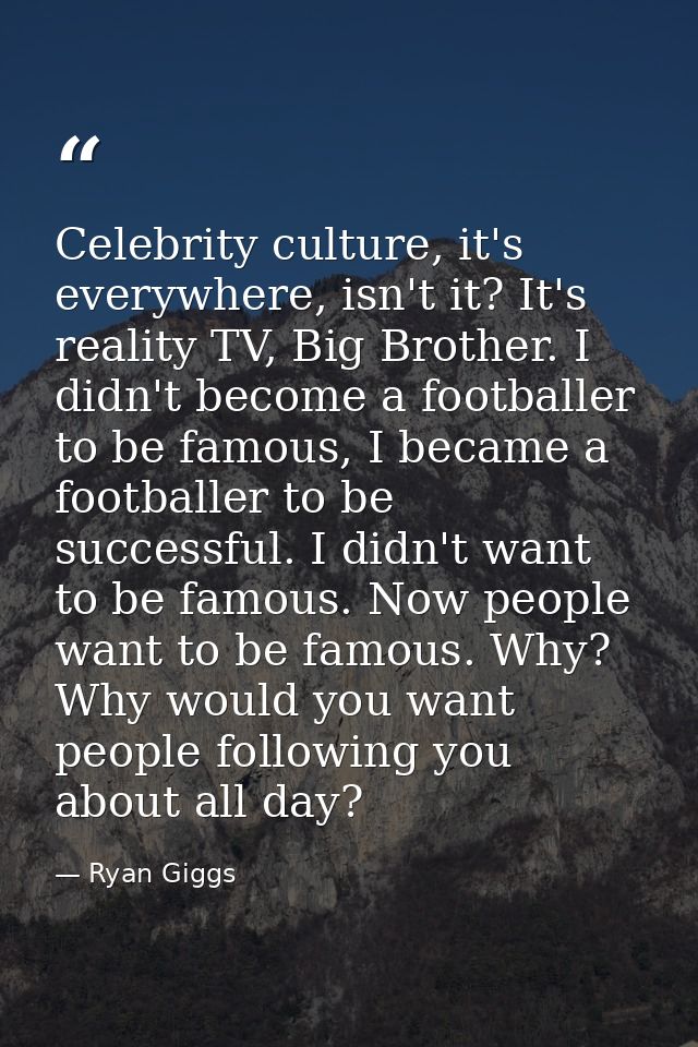 Celebrity culture, it's everywhere, isn't it? It's reality TV, Big Brother. I didn't become a footballer to be famous, I — Ryan Giggs