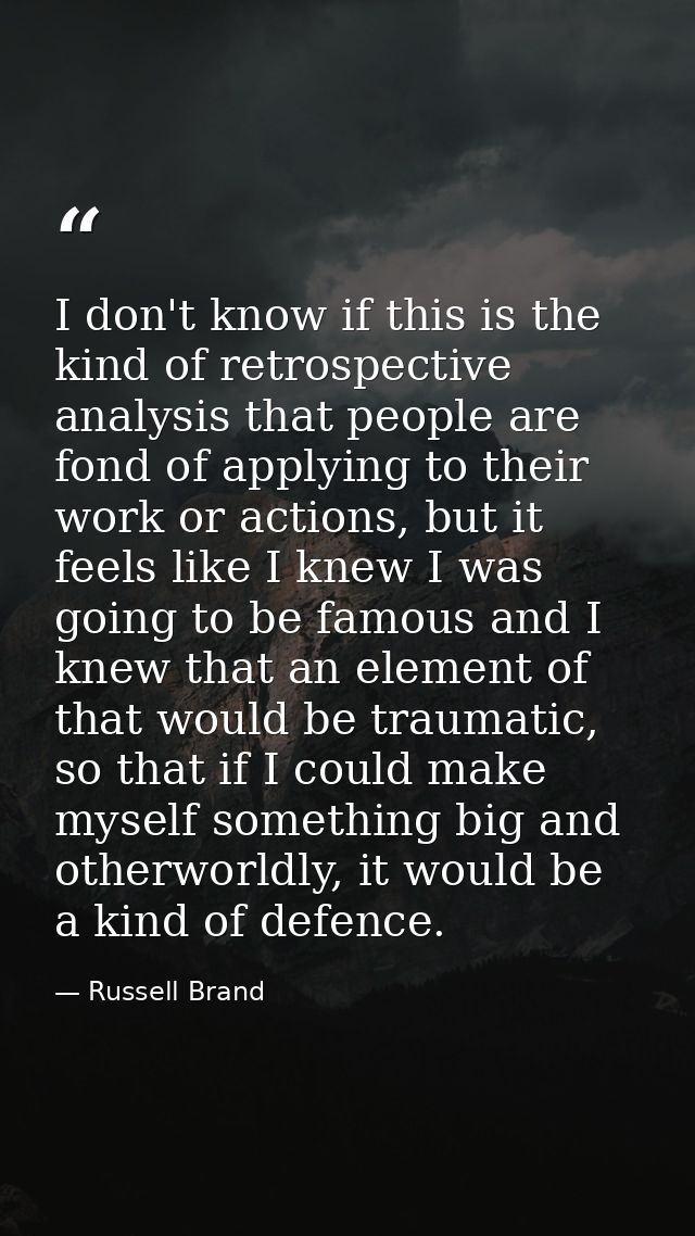 I don't know if this is the kind of retrospective analysis that people are fond of applying to their work or actions, bu — Russell Brand