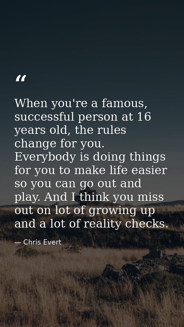 When you're a famous, successful person at 16 years old, the rules change for you. Everybody is doing things for you to  — Chris Evert