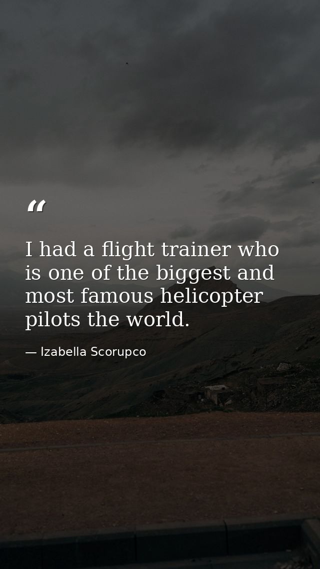 I had a flight trainer who is one of the biggest and most famous helicopter pilots the world. — Izabella Scorupco