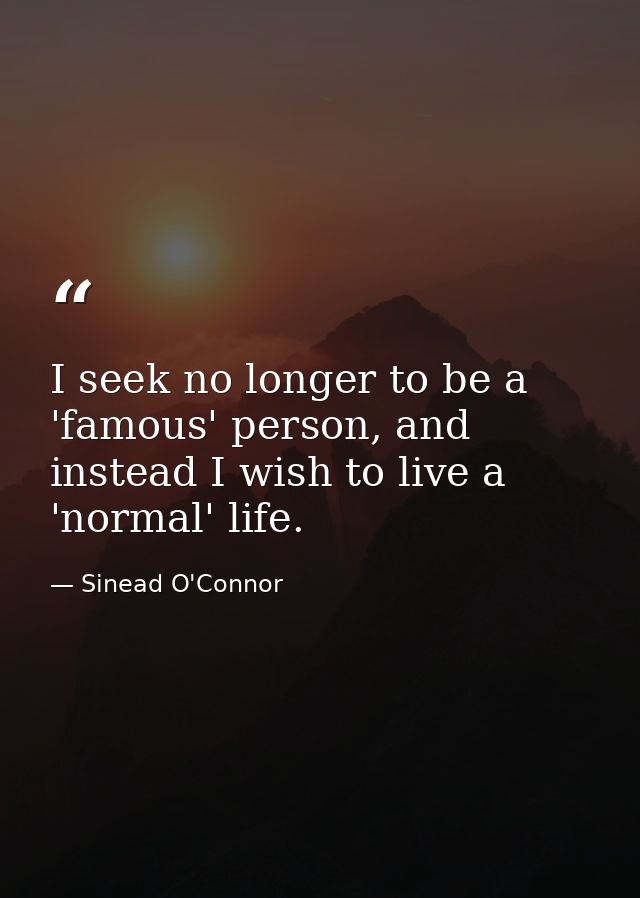 I seek no longer to be a 'famous' person, and instead I wish to live a 'normal' life. — Sinead O'Connor