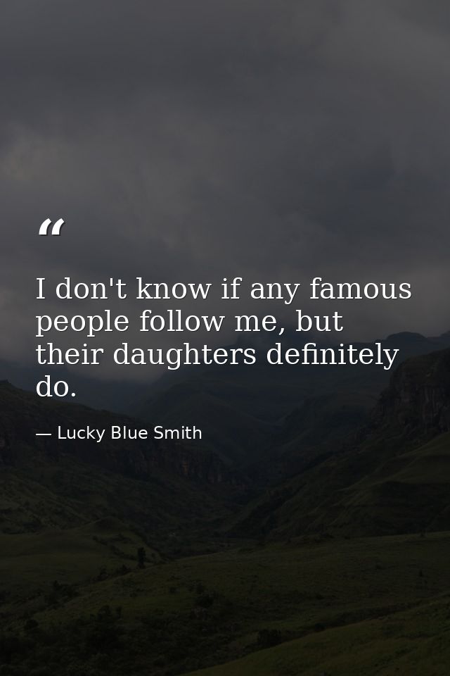 I don't know if any famous people follow me, but their daughters definitely do. — Lucky Blue Smith