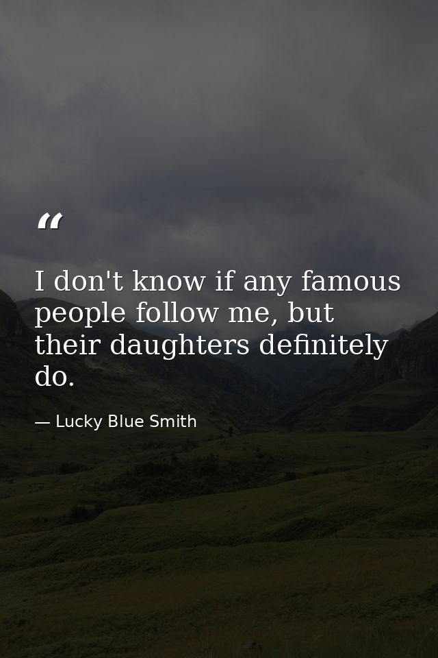 I don't know if any famous people follow me, but their daughters definitely do. — Lucky Blue Smith