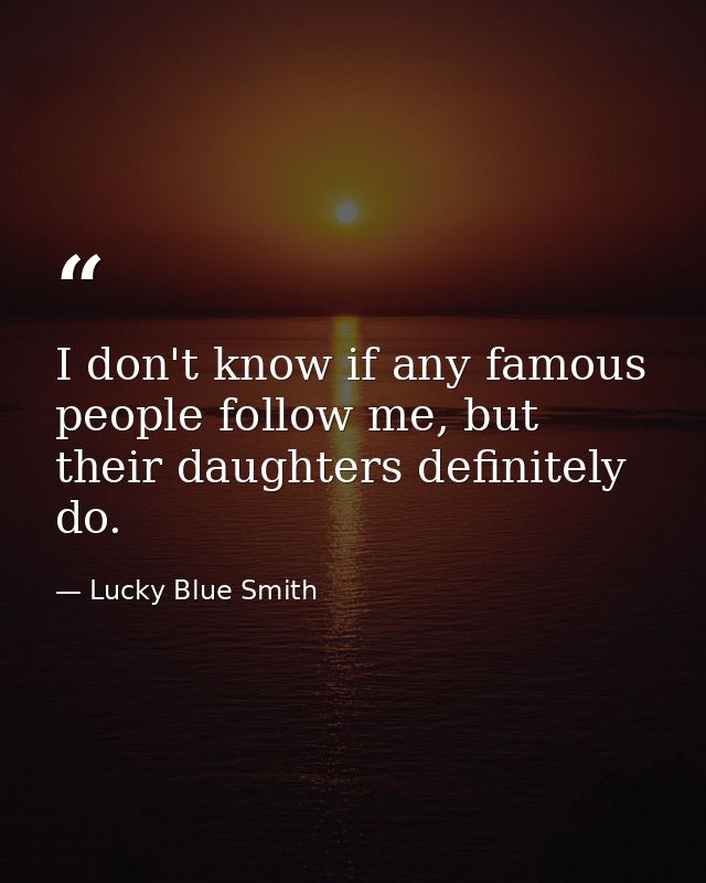 I don't know if any famous people follow me, but their daughters definitely do. — Lucky Blue Smith