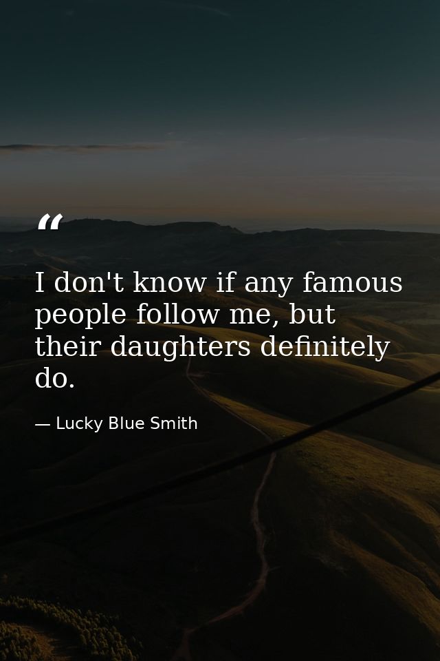 I don't know if any famous people follow me, but their daughters definitely do. — Lucky Blue Smith