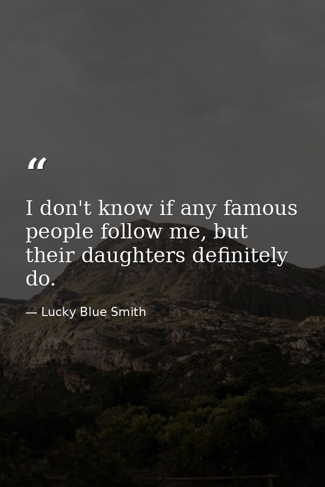 I don't know if any famous people follow me, but their daughters definitely do. — Lucky Blue Smith