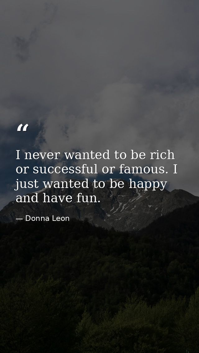 I never wanted to be rich or successful or famous. I just wanted to be happy and have fun. — Donna Leon