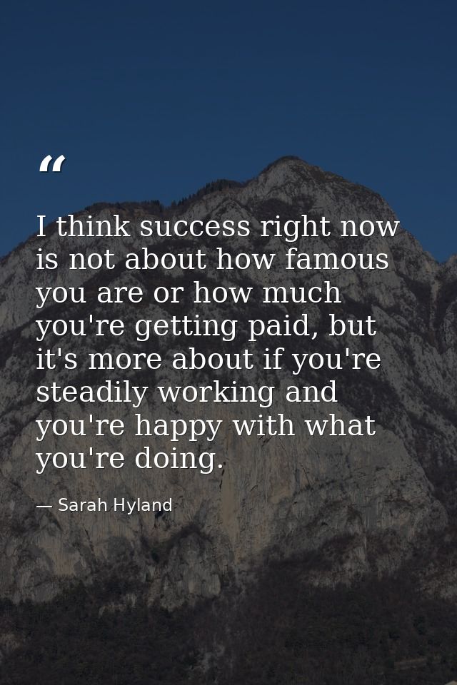 I think success right now is not about how famous you are or how much you're getting paid, but it's more about if you're — Sarah Hyland
