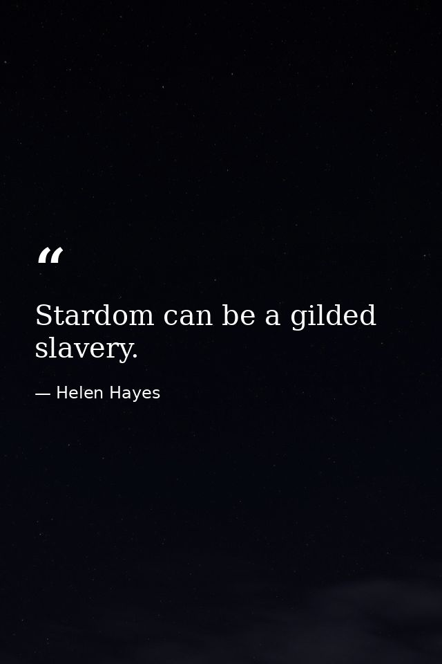 Stardom can be a gilded slavery. — Helen Hayes