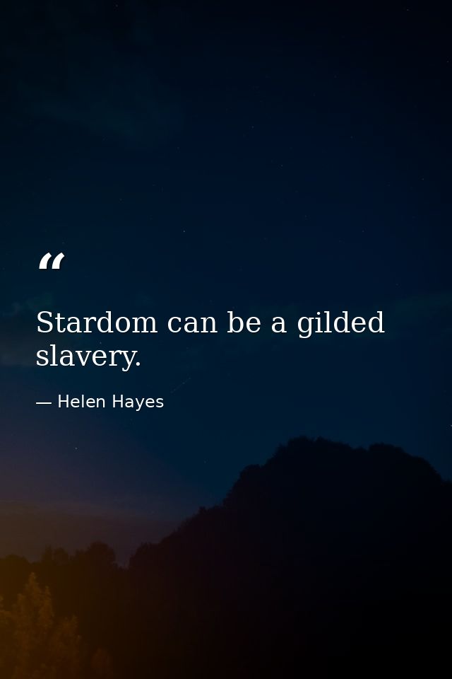 Stardom can be a gilded slavery. — Helen Hayes