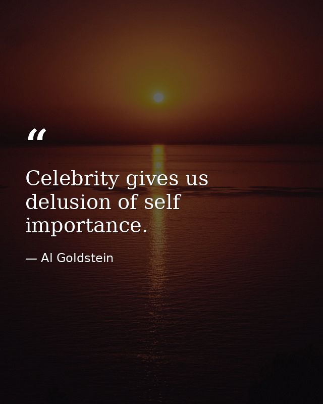 Celebrity gives us delusion of self importance. — Al Goldstein