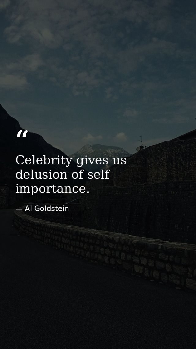 Celebrity gives us delusion of self importance. — Al Goldstein