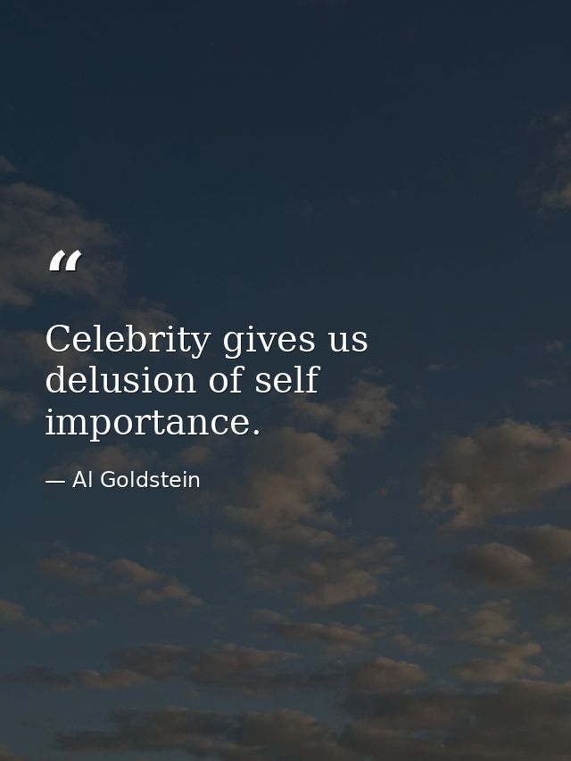 Celebrity gives us delusion of self importance. — Al Goldstein