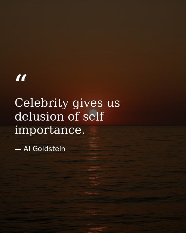 Celebrity gives us delusion of self importance. — Al Goldstein