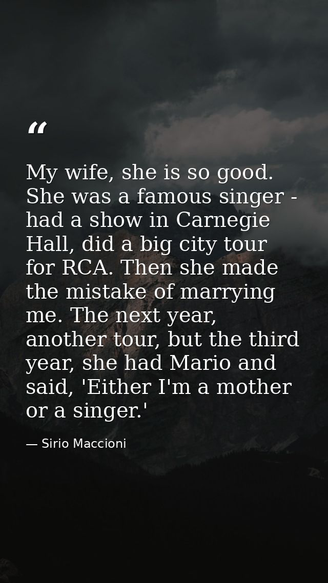 My wife, she is so good. She was a famous singer - had a show in Carnegie Hall, did a big city tour for RCA. Then she ma — Sirio Maccioni