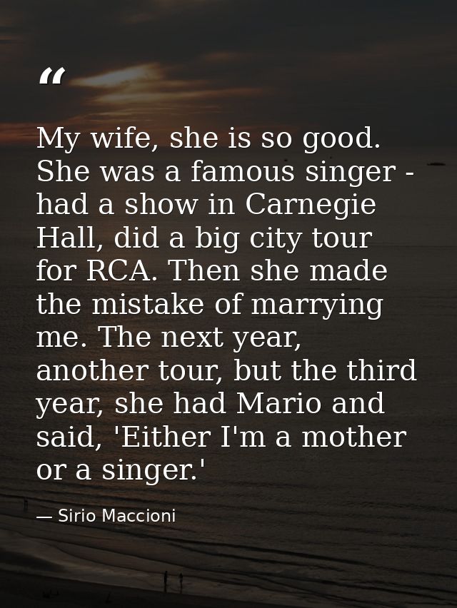 My wife, she is so good. She was a famous singer - had a show in Carnegie Hall, did a big city tour for RCA. Then she ma — Sirio Maccioni