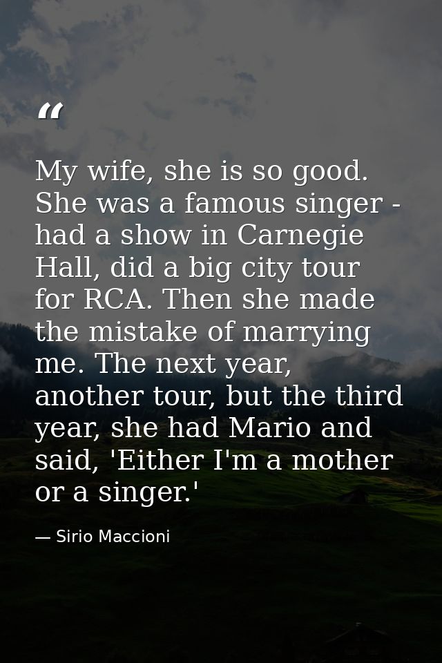 My wife, she is so good. She was a famous singer - had a show in Carnegie Hall, did a big city tour for RCA. Then she ma — Sirio Maccioni