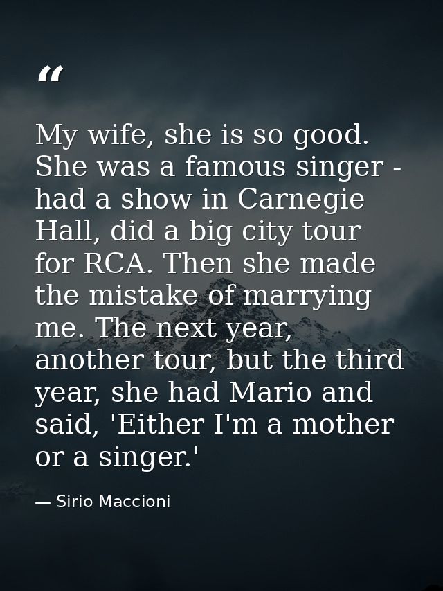 My wife, she is so good. She was a famous singer - had a show in Carnegie Hall, did a big city tour for RCA. Then she ma — Sirio Maccioni