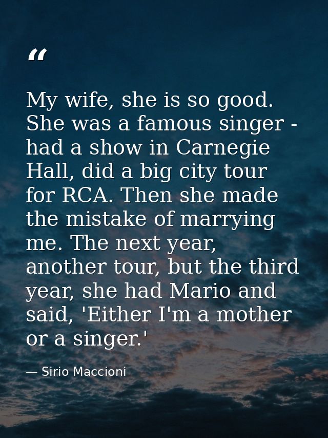 My wife, she is so good. She was a famous singer - had a show in Carnegie Hall, did a big city tour for RCA. Then she ma — Sirio Maccioni