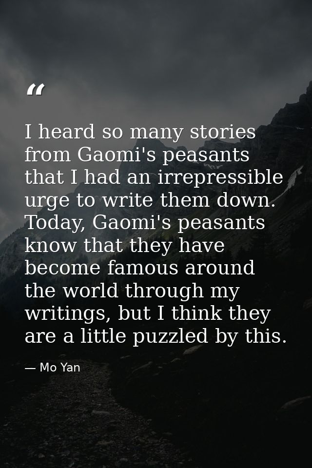 I heard so many stories from Gaomi's peasants that I had an irrepressible urge to write them down. Today, Gaomi's peasan — Mo Yan