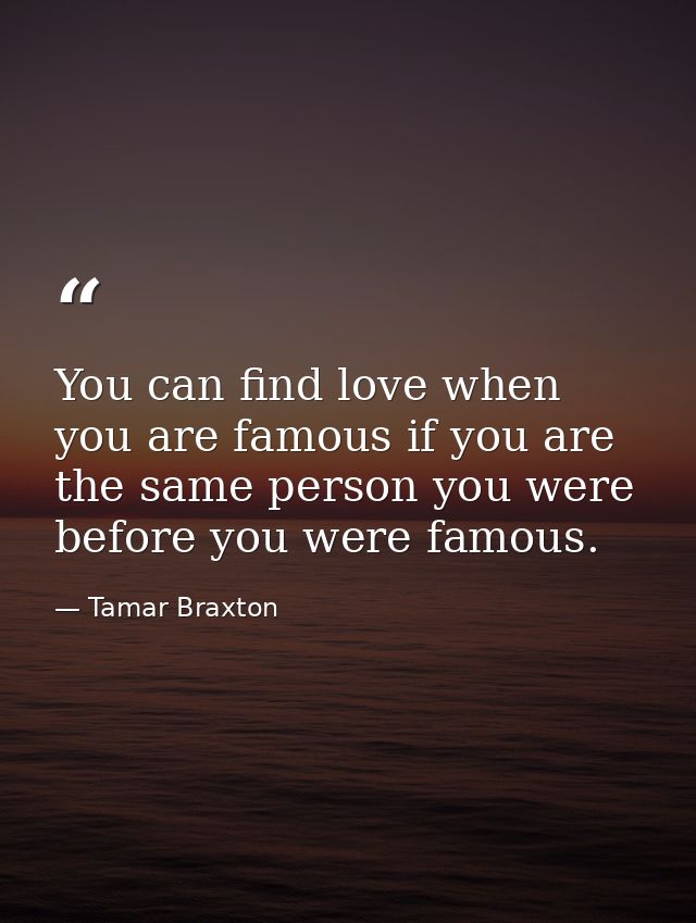 You can find love when you are famous if you are the same person you were before you were famous. — Tamar Braxton
