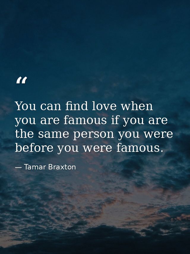 You can find love when you are famous if you are the same person you were before you were famous. — Tamar Braxton
