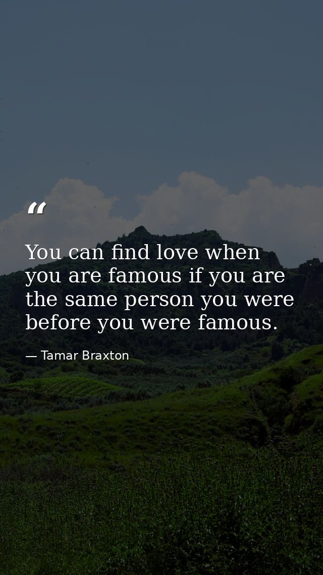 You can find love when you are famous if you are the same person you were before you were famous. — Tamar Braxton
