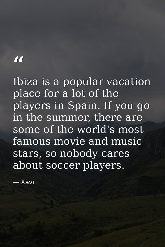 Ibiza is a popular vacation place for a lot of the players in Spain. If you go in the summer, there are some of the worl — Xavi