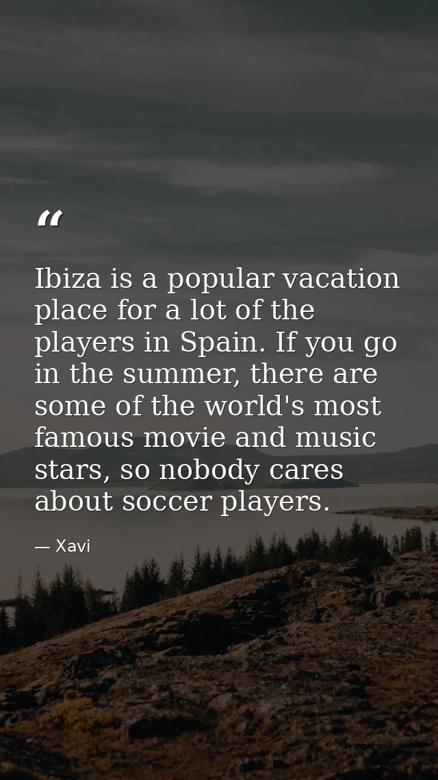 Ibiza is a popular vacation place for a lot of the players in Spain. If you go in the summer, there are some of the worl — Xavi