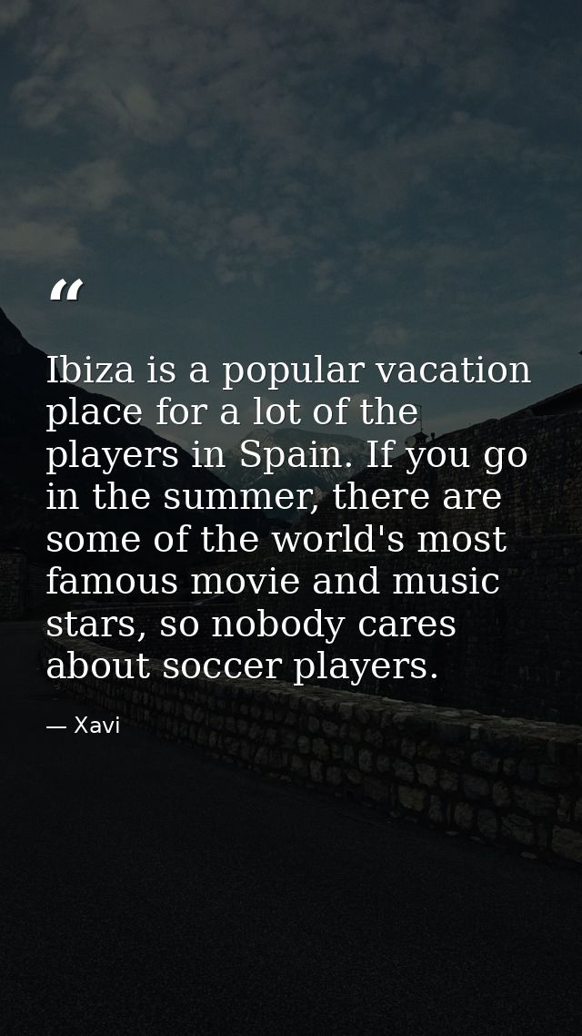 Ibiza is a popular vacation place for a lot of the players in Spain. If you go in the summer, there are some of the worl — Xavi