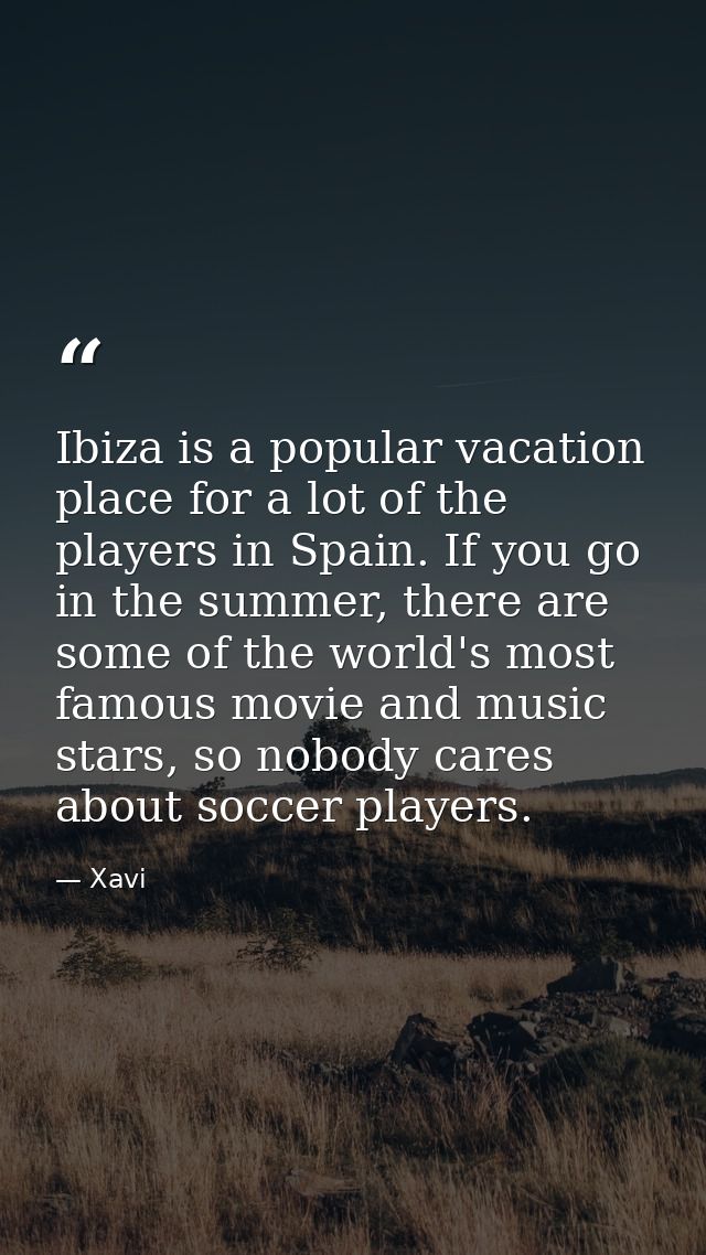 Ibiza is a popular vacation place for a lot of the players in Spain. If you go in the summer, there are some of the worl — Xavi