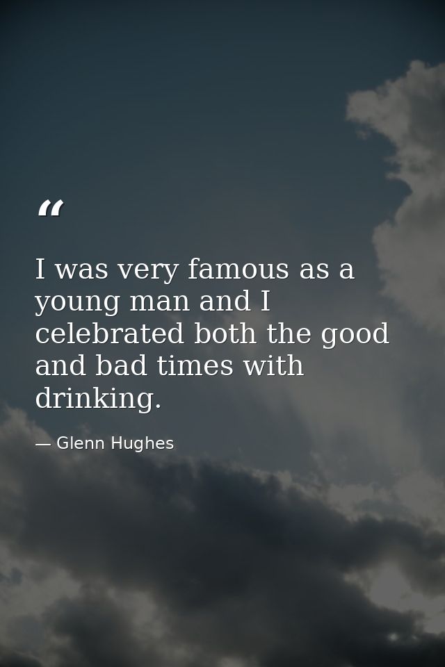 I was very famous as a young man and I celebrated both the good and bad times with drinking. — Glenn Hughes
