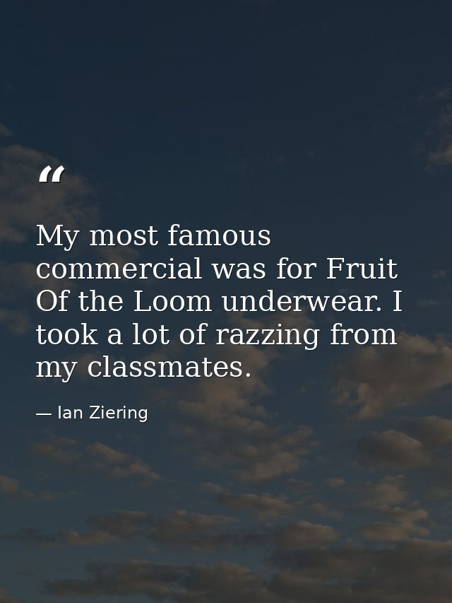 My most famous commercial was for Fruit Of the Loom underwear. I took a lot of razzing from my classmates. — Ian Ziering