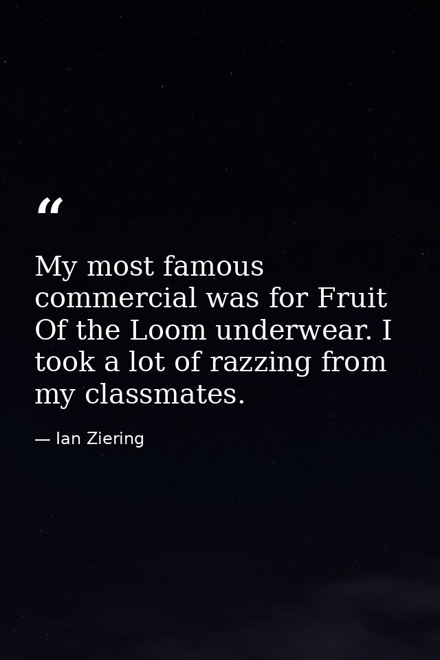 My most famous commercial was for Fruit Of the Loom underwear. I took a lot of razzing from my classmates. — Ian Ziering