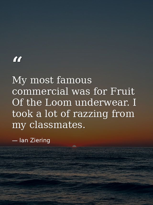 My most famous commercial was for Fruit Of the Loom underwear. I took a lot of razzing from my classmates. — Ian Ziering