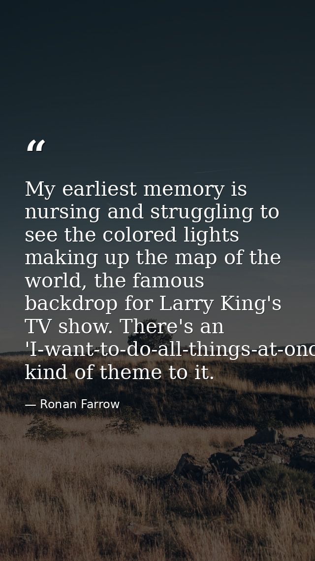 My earliest memory is nursing and struggling to see the colored lights making up the map of the world, the famous backdr — Ronan Farrow