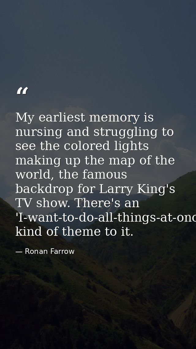 My earliest memory is nursing and struggling to see the colored lights making up the map of the world, the famous backdr — Ronan Farrow