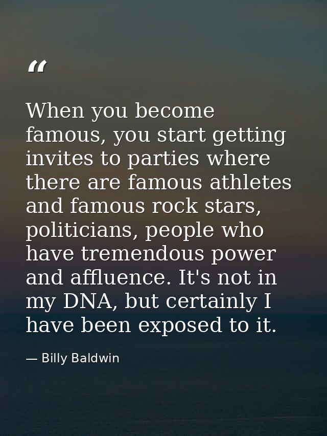 When you become famous, you start getting invites to parties where there are famous athletes and famous rock stars, poli — Billy Baldwin
