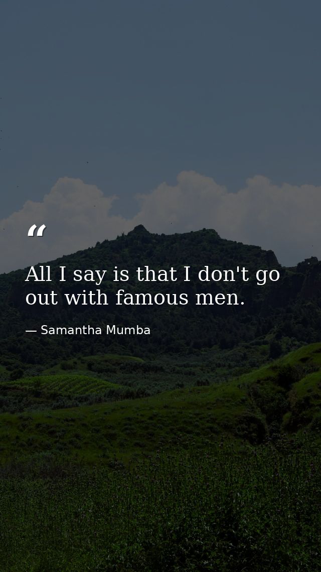 All I say is that I don't go out with famous men. — Samantha Mumba