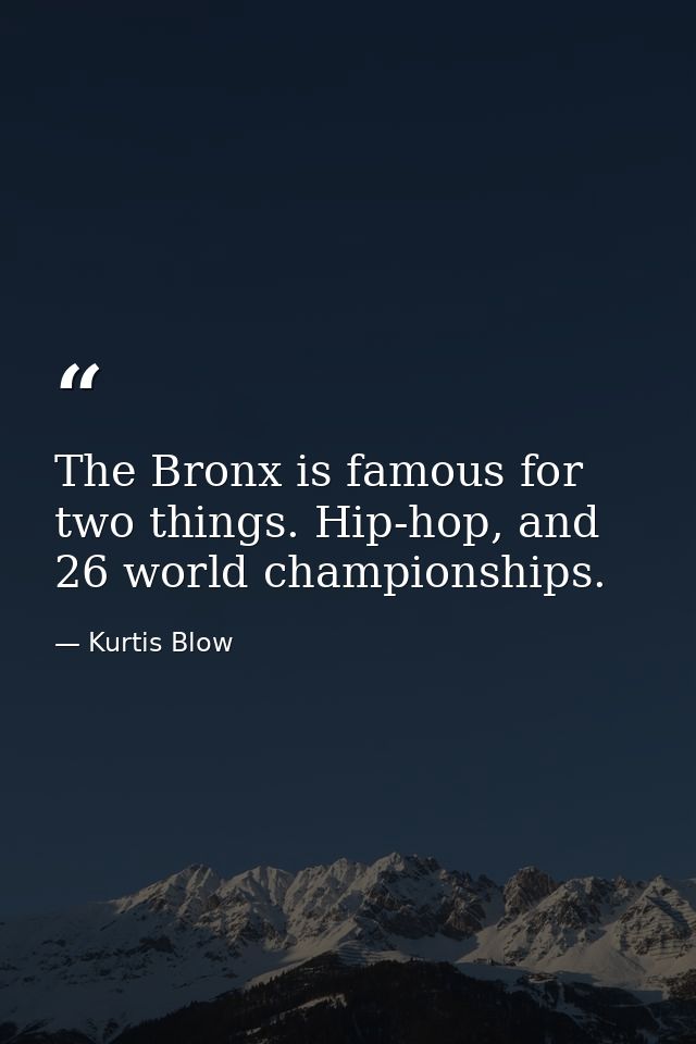 The Bronx is famous for two things. Hip-hop, and 26 world championships. — Kurtis Blow